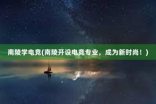 南陵学电竞(南陵开设电竞专业，成为新时尚！)