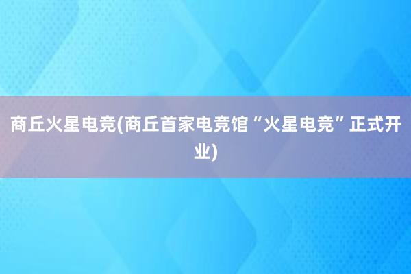 商丘火星电竞(商丘首家电竞馆“火星电竞”正式开业)