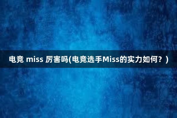 电竞 miss 厉害吗(电竞选手Miss的实力如何？)