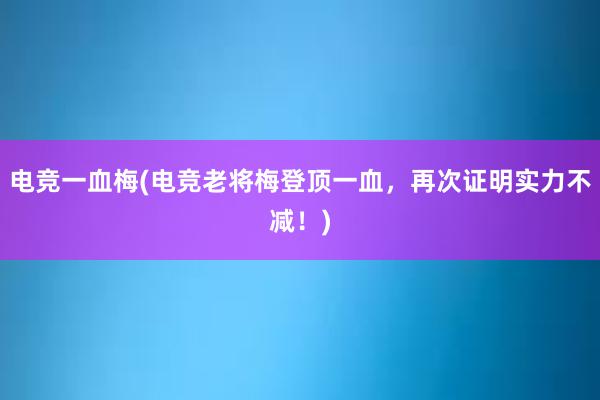 电竞一血梅(电竞老将梅登顶一血，再次证明实力不减！)