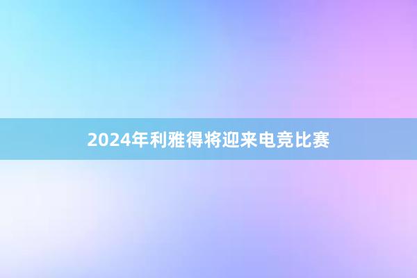 2024年利雅得将迎来电竞比赛