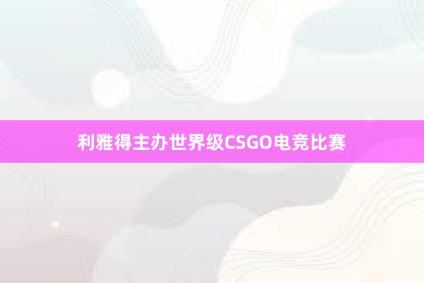 利雅得主办世界级CSGO电竞比赛